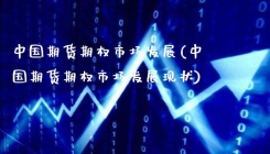 中国期货期权市场发展(中国期货期权市场发展现状)