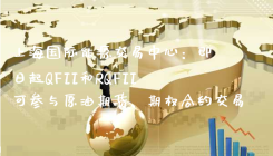 上海国际能源交易中心：即日起QFII和RQFII可参与原油期货、期权合约交易
