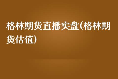 格林期货直播实盘(格林期货估值)_https://www.gzmhy.com_基金理财_第1张