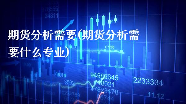 期货分析需要(期货分析需要什么专业)_基金理财_第1张_格子财经网 期货分析需要(期货分析需要什么专业)_https://www.gzmhy.com_基金理财_第1张