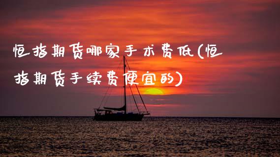 恒指期货哪家手术费低(恒指期货手续费便宜的)_财经资讯_第1张_格子财经网 恒指期货哪家手术费低(恒指期货手续费便宜的)_https://www.gzmhy.com_财经资讯_第1张
