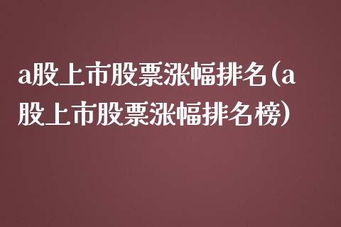 a股上市股票涨幅排名(a股上市股票涨幅排名榜)_https://www.gzmhy.com_理财品种_第1张