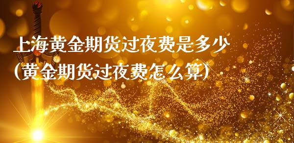 上海黄金期货过夜费是多少(黄金期货过夜费怎么算)_理财品种_第1张_格子财经网 上海黄金期货过夜费是多少(黄金期货过夜费怎么算)_https://www.gzmhy.com_理财品种_第1张