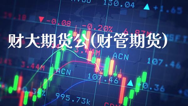 财大期货公(财管期货)_交易百科_第1张_格子财经网 财大期货公(财管期货)_https://www.gzmhy.com_交易百科_第1张