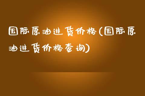 国际原油进货价格(国际原油进货价格查询)_理财品种_第1张_格子财经网 国际原油进货价格(国际原油进货价格查询)_https://www.gzmhy.com_理财品种_第1张