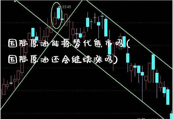 国际原油能源替代熊市吗(国际原油还会继续涨吗)_财经资讯_第1张_格子财经网 国际原油能源替代熊市吗(国际原油还会继续涨吗)_https://www.gzmhy.com_财经资讯_第1张