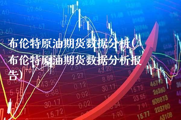 布伦特原油期货数据分析(布伦特原油期货数据分析报告)_https://www.gzmhy.com_股票理财_第1张