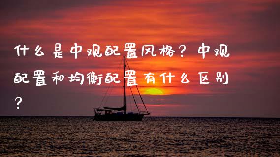 什么是中观配置风格？中观配置和均衡配置有什么区别？_https://www.gzmhy.com_基金理财_第1张