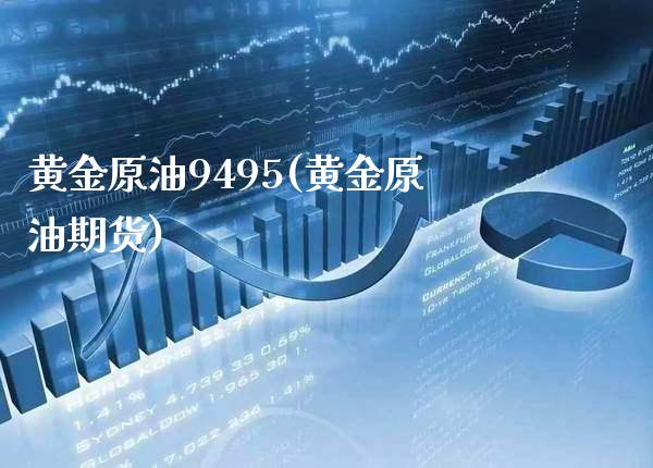 黄金原油9495(黄金原油期货)_https://www.gzmhy.com_财经资讯_第1张