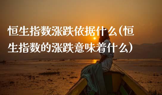 恒生指数涨跌依据什么(恒生指数的涨跌意味着什么)_https://www.gzmhy.com_基金理财_第1张