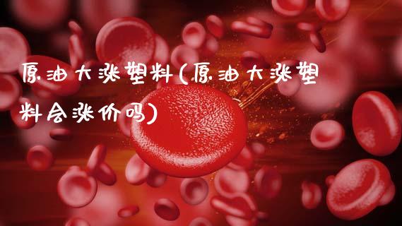 原油大涨塑料(原油大涨塑料会涨价吗)_期货理财_第1张_格子财经网 原油大涨塑料(原油大涨塑料会涨价吗)_https://www.gzmhy.com_期货理财_第1张