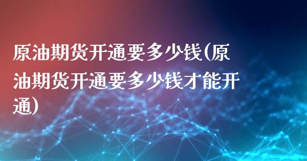 原油期货开通要多少钱(原油期货开通要多少钱才能开通)_期货理财_第1张_格子财经网 原油期货开通要多少钱(原油期货开通要多少钱才能开通)_https://www.gzmhy.com_期货理财_第1张
