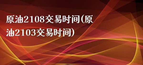 原油2108交易时间(原油2103交易时间)_基金理财_第1张_格子财经网 原油2108交易时间(原油2103交易时间)_https://www.gzmhy.com_基金理财_第1张