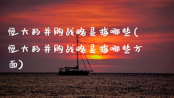 恒大的并购战略是指哪些(恒大的并购战略是指哪些方面)_财经资讯_第1张_格子财经网 恒大的并购战略是指哪些(恒大的并购战略是指哪些方面)_https://www.gzmhy.com_财经资讯_第1张