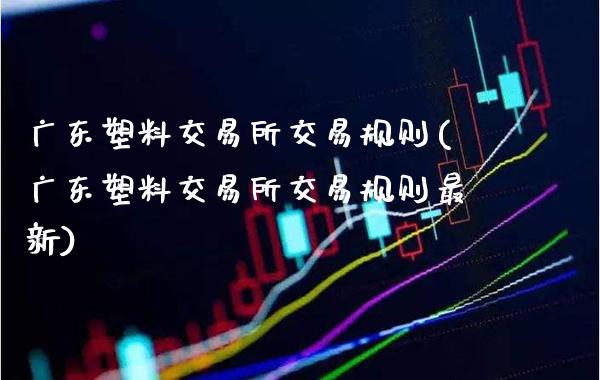 广东塑料交易所交易规则(广东塑料交易所交易规则最新)_基金理财_第1张_格子财经网 广东塑料交易所交易规则(广东塑料交易所交易规则最新)_https://www.gzmhy.com_基金理财_第1张