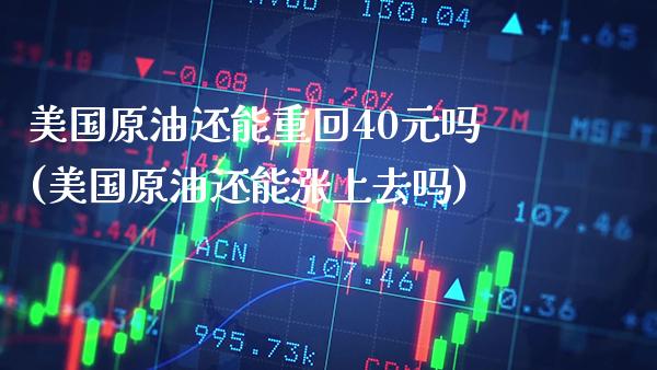 美国原油还能重回40元吗(美国原油还能涨上去吗)_理财产品_第1张_格子财经网 美国原油还能重回40元吗(美国原油还能涨上去吗)_https://www.gzmhy.com_理财产品_第1张