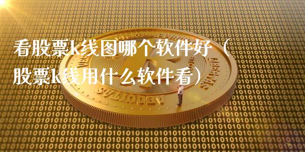 看股票k线图哪个软件好（股票k线用什么软件看）_https://www.gzmhy.com_股票理财_第1张