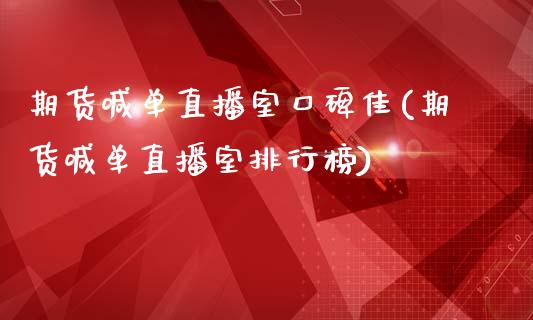 期货喊单直播室口碑佳(期货喊单直播室排行榜)_https://www.gzmhy.com_股票理财_第1张