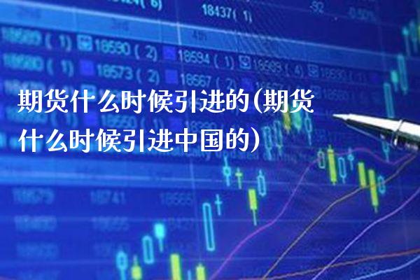 期货什么时候引进的(期货什么时候引进中国的)_https://www.gzmhy.com_基金理财_第1张
