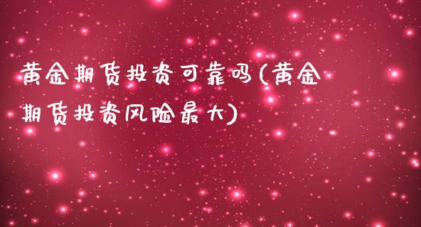 黄金期货投资可靠吗(黄金期货投资风险最大)_https://www.gzmhy.com_期货理财_第1张