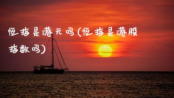恒指是港元吗(恒指是港股指数吗)_理财产品_第1张_格子财经网 恒指是港元吗(恒指是港股指数吗)_https://www.gzmhy.com_理财产品_第1张