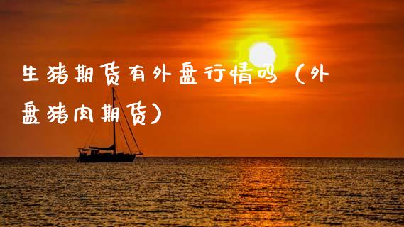 生猪期货有外盘行情吗（外盘猪肉期货）_https://www.gzmhy.com_财经资讯_第1张