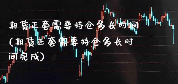 期货正套需要持仓多长时间(期货正套需要持仓多长时间完成)_理财品种_第1张_格子财经网 期货正套需要持仓多长时间(期货正套需要持仓多长时间完成)_https://www.gzmhy.com_理财品种_第1张