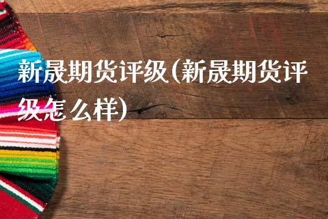 新晟期货评级(新晟期货评级怎么样)_https://www.gzmhy.com_基金理财_第1张