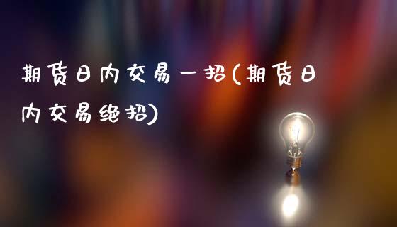 期货日内交易一招(期货日内交易绝招)_https://www.gzmhy.com_保险理财_第1张