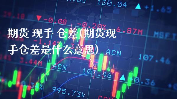 期货 现手 仓差(期货现手仓差是什么意思)_理财品种_第1张_格子财经网 期货 现手 仓差(期货现手仓差是什么意思)_https://www.gzmhy.com_理财品种_第1张
