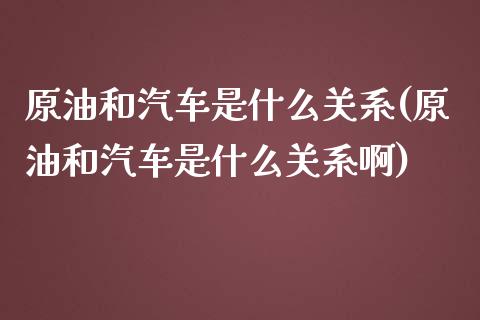 原油和汽车是什么关系(原油和汽车是什么关系啊)_财经资讯_第1张_格子财经网 原油和汽车是什么关系(原油和汽车是什么关系啊)_https://www.gzmhy.com_财经资讯_第1张