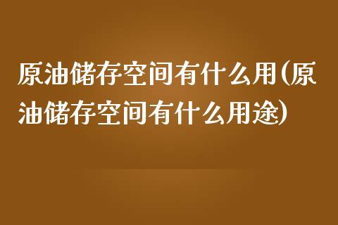 原油储存空间有什么用(原油储存空间有什么用途)_https://www.gzmhy.com_交易百科_第1张