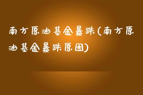 南方原油基金暴跌(南方原油基金暴跌原因)_https://www.gzmhy.com_股票理财_第1张
