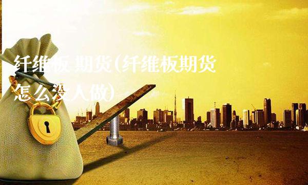 纤维板 期货(纤维板期货怎么没人做)_基金理财_第1张_格子财经网 纤维板 期货(纤维板期货怎么没人做)_https://www.gzmhy.com_基金理财_第1张