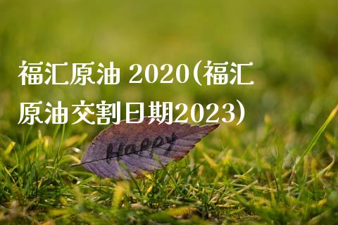 福汇原油 2020(福汇原油交割日期2023)_https://www.gzmhy.com_理财产品_第1张