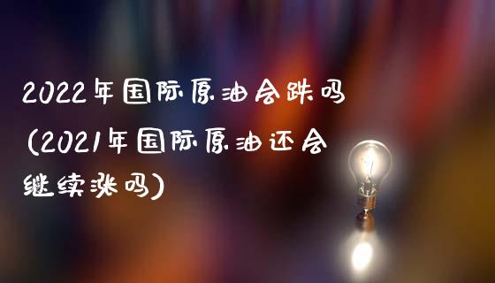 2022年国际原油会跌吗(2021年国际原油还会继续涨吗)_https://www.gzmhy.com_理财产品_第1张