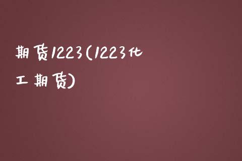 期货1223(1223化工期货)_https://www.gzmhy.com_股票理财_第1张