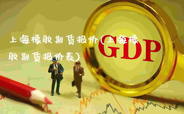 上海橡胶期货报价(上海橡胶期货报价表)_保险理财_第1张_格子财经网 上海橡胶期货报价(上海橡胶期货报价表)_https://www.gzmhy.com_保险理财_第1张