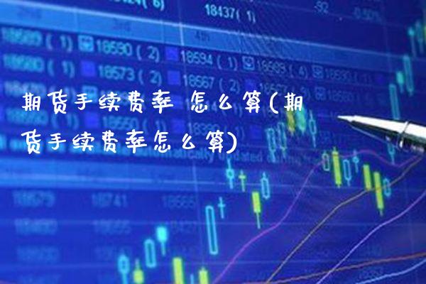期货手续费率 怎么算(期货手续费率怎么算)_保险理财_第1张_格子财经网 期货手续费率 怎么算(期货手续费率怎么算)_https://www.gzmhy.com_保险理财_第1张