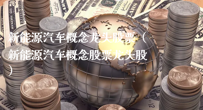 新能源汽车概念龙头股票（新能源汽车概念股票龙头股）_https://www.gzmhy.com_股票理财_第1张