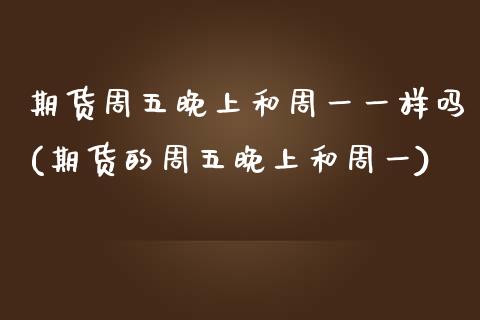 期货周五晚上和周一一样吗(期货的周五晚上和周一)_股票理财_第1张_格子财经网 期货周五晚上和周一一样吗(期货的周五晚上和周一)_https://www.gzmhy.com_股票理财_第1张