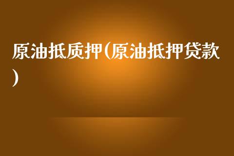 原油抵质押(原油抵押贷款)_https://www.gzmhy.com_财经资讯_第1张