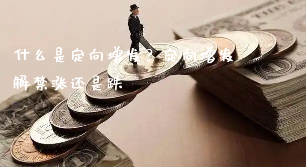 什么是定向增发？定向增发解涨还是跌_https://www.gzmhy.com_股票理财_第1张
