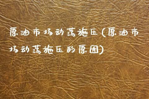 原油市场动荡施压(原油市场动荡施压的原因)_期货理财_第1张_格子财经网 原油市场动荡施压(原油市场动荡施压的原因)_https://www.gzmhy.com_期货理财_第1张