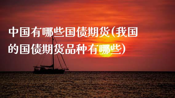 中国有哪些国债期货(我国的国债期货品种有哪些)_https://www.gzmhy.com_期货理财_第1张