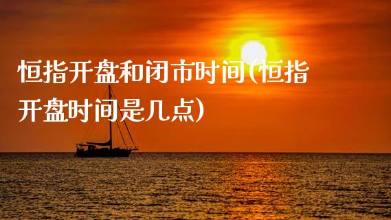 恒指开盘和闭市时间(恒指开盘时间是几点)_https://www.gzmhy.com_股票理财_第1张