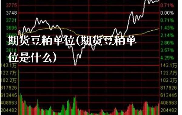 期货豆粕单位(期货豆粕单位是什么)_https://www.gzmhy.com_保险理财_第1张