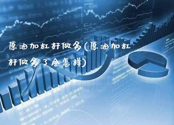 原油加杠杆做多(原油加杠杆做多了会怎样)_https://www.gzmhy.com_理财产品_第1张