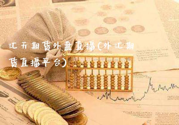 汇天期货外盘直播(外汇期货直播平台)_https://www.gzmhy.com_股票理财_第1张