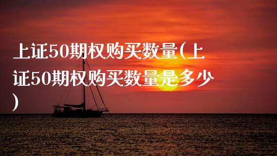 上证50期权购买数量(上证50期权购买数量是多少)_https://www.gzmhy.com_基金理财_第1张
